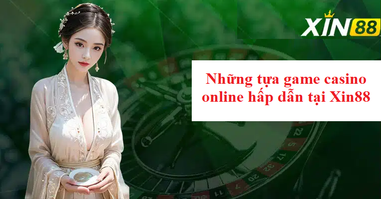 Những tựa game casino online hấp dẫn tại Xin88