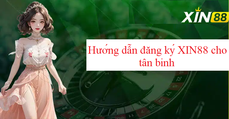 Hướng dẫn đăng ký XIN88 cho tân binh