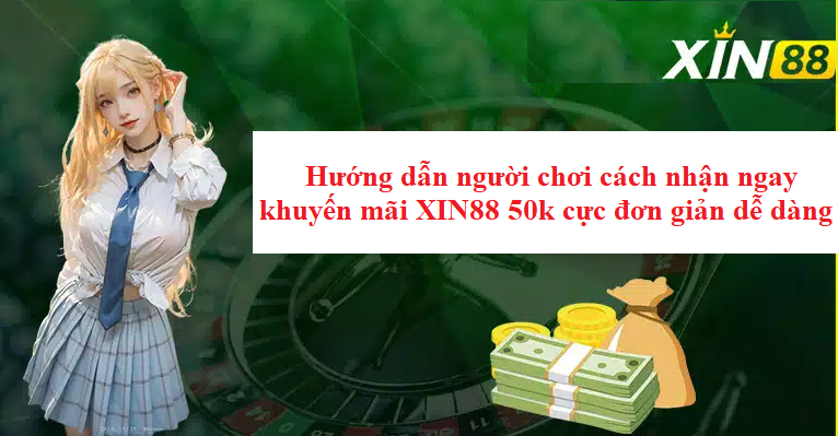 Hướng dẫn người chơi cách nhận ngay khuyến mãi XIN88 50k cực đơn giản dễ dàng