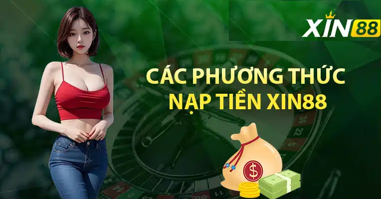 Tổng hợp các phương thức nạp tiền được ưa chuộng nhất của XIN88